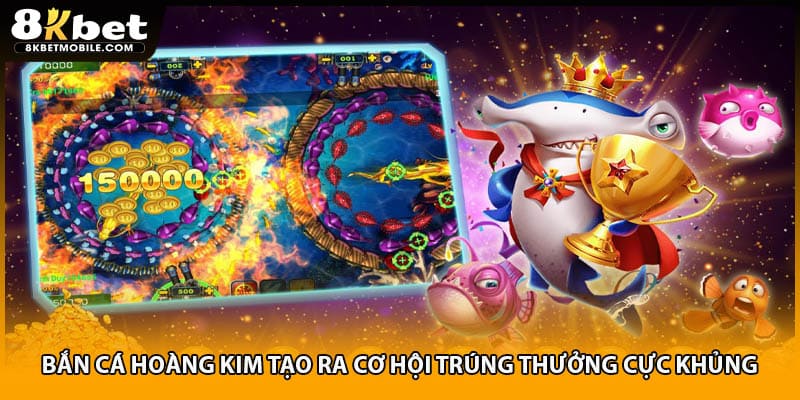 Bắn cá hoàng kim tạo ra cơ hội trúng thưởng cực khủng
